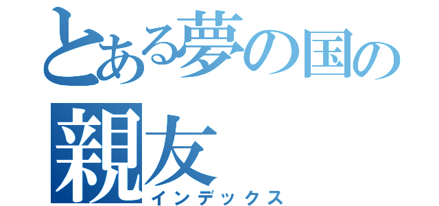 とある夢の国の親友（インデックス）