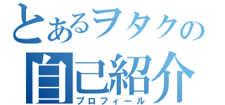 とあるヲタクの自己紹介（プロフィール）