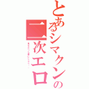 とあるシマクンの二次エロ（見なかった事にしとこ…。）