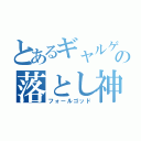 とあるギャルゲーの落とし神（フォールゴッド）