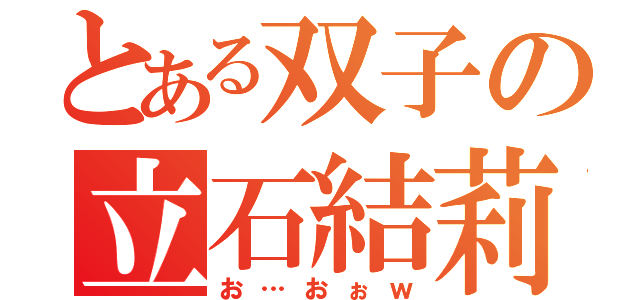 とある双子の立石結莉（お…おぉｗ）