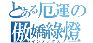 とある厄運の傲嬌綠燈（インデックス）