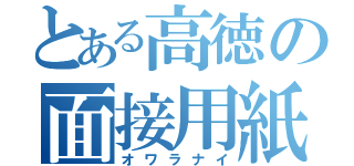 とある高徳の面接用紙（オワラナイ）