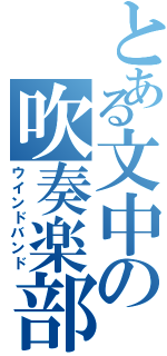 とある文中の吹奏楽部（ウインドバンド）