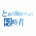 とある海からの侵略者（イカ娘）