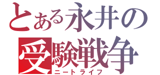 とある永井の受験戦争（ニートライフ）