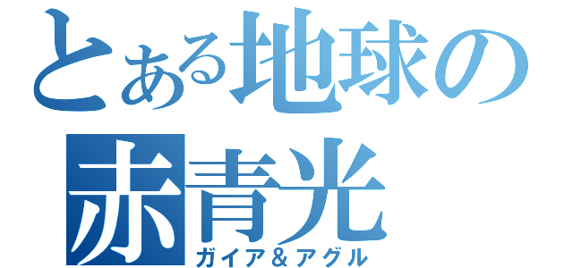 とある地球の赤青光（ガイア＆アグル）