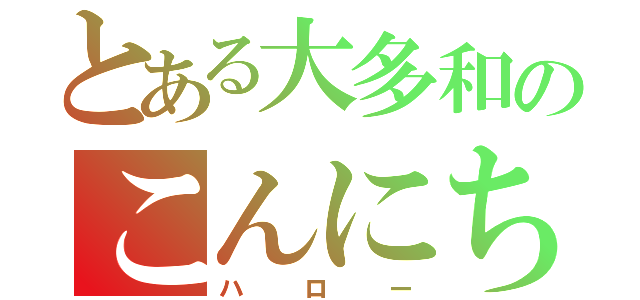 とある大多和のこんにちは（ハロー）