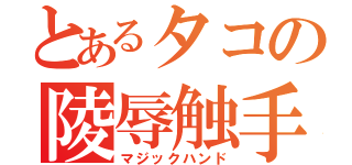 とあるタコの陵辱触手（マジックハンド）