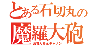 とある石切丸の魔羅大砲（おちんちんキャノン）