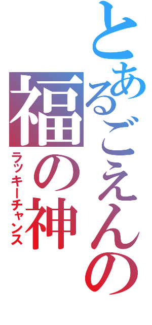 とあるごえんの福の神（ラッキーチャンス）