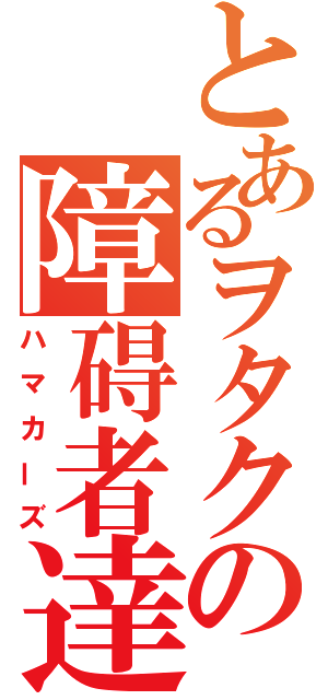 とあるヲタクの障碍者達（ハマカーズ）