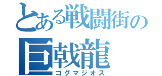 とある戦闘街の巨戟龍（ゴグマジオス）