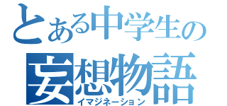 とある中学生の妄想物語（イマジネーション）