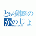 とある麒麟のかのじょ（Ｍｏｅｋａだよん）