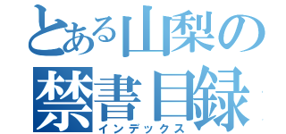 とある山梨の禁書目録（インデックス）