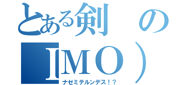 とある剣のＩＭＯ）（ナゼミテルンデス！？）