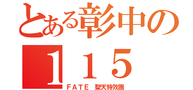 とある彰中の１１５（ＦＡＴＥ 聖天特效團）