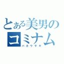 とある美男のコミナム（バカウサギ）