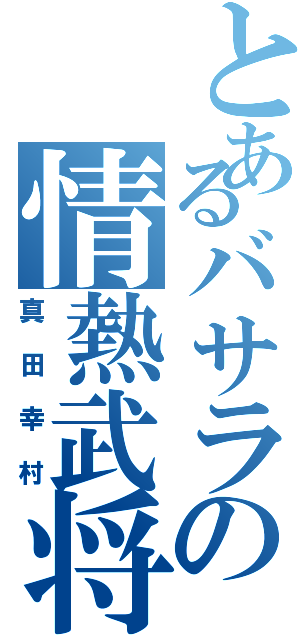 とあるバサラの情熱武将（真田幸村）