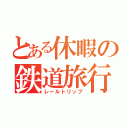 とある休暇の鉄道旅行（レールトリップ）