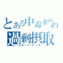 とある中毒者のの過剰摂取（オーバードーズ）