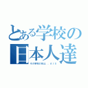 とある学校の日本人達（その学校の名は、、ＡＩＳ）