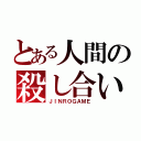 とある人間の殺し合いゲーム（ＪＩＮＲＯＧＡＭＥ）