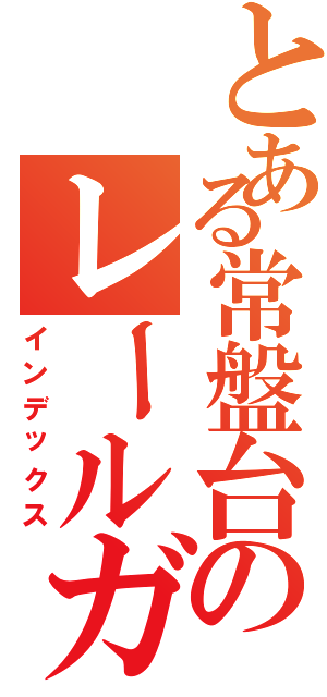 とある常盤台のレールガンⅡ（インデックス）