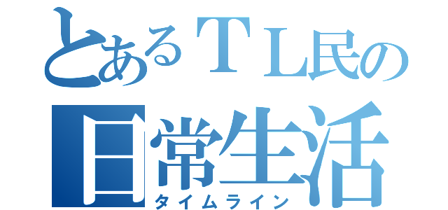 とあるＴＬ民の日常生活（タイムライン）