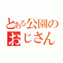 とある公園のおじさん（）