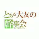 とある大友の幹事会（センキョガンバレ）