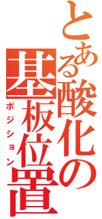 とある酸化の基板位置（ポジション）