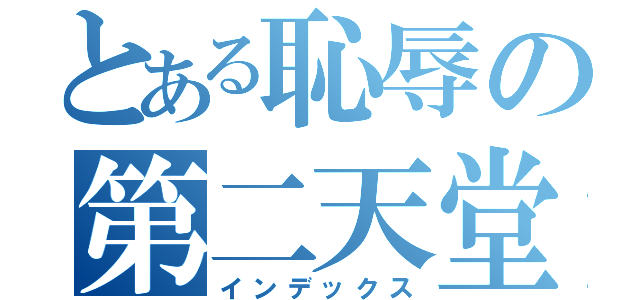 とある恥辱の第二天堂（インデックス）