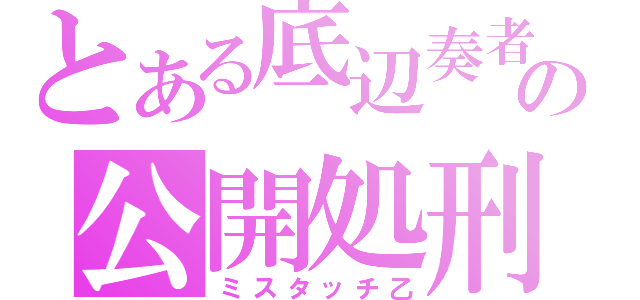 とある底辺奏者の公開処刑（ミスタッチ乙）