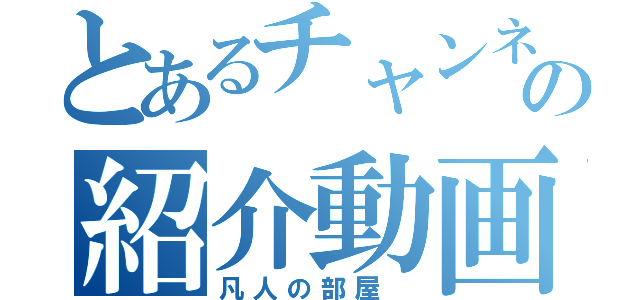 とあるチャンネルの紹介動画（凡人の部屋　）