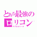 とある最強のロリコン（アクセロリータ）