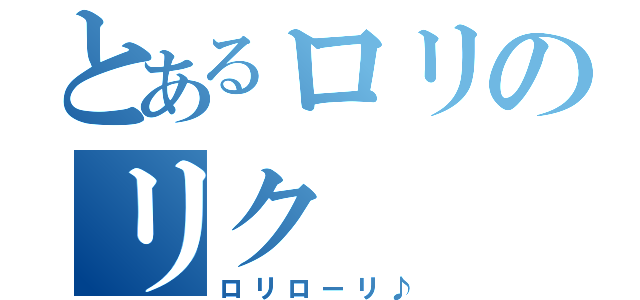 とあるロリのリク（ロリローリ♪）