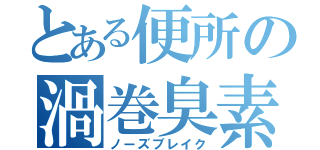 とある便所の渦巻臭素（ノーズブレイク）