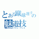 とある蹴球選手の魅遊技（パフォーマンス）