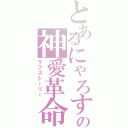 とあるにゃろすの神愛革命（ラブストーリー）