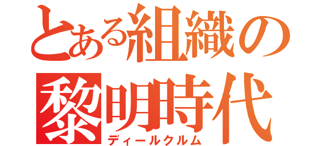 とある組織の黎明時代（ディールクルム）