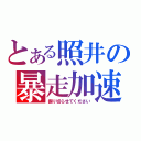 とある照井の暴走加速（振り切らせてください）