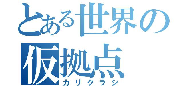 とある世界の仮拠点（カリクラシ）