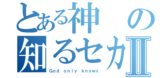 とある神の知るセカイⅡ（Ｇｏｄ ｏｎｌｙ ｋｎｏｗｓ）