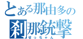 とある那由多の刹那銃撃（せっちゃん）