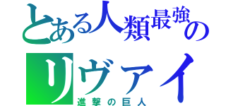 とある人類最強のリヴァイ兵長（進撃の巨人）