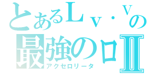 とあるＬｖ．Ⅴの最強のロリコンⅡ（アクセロリータ）