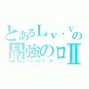 とあるＬｖ．Ⅴの最強のロリコンⅡ（アクセロリータ）