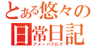 とある悠々の日常日記（アメーバブログ）